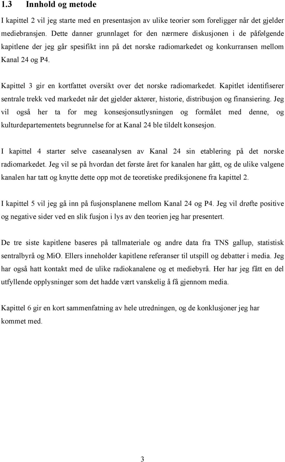 Kapittel 3 gir en kortfattet oversikt over det norske radiomarkedet. Kapitlet identifiserer sentrale trekk ved markedet når det gjelder aktører, historie, distribusjon og finansiering.