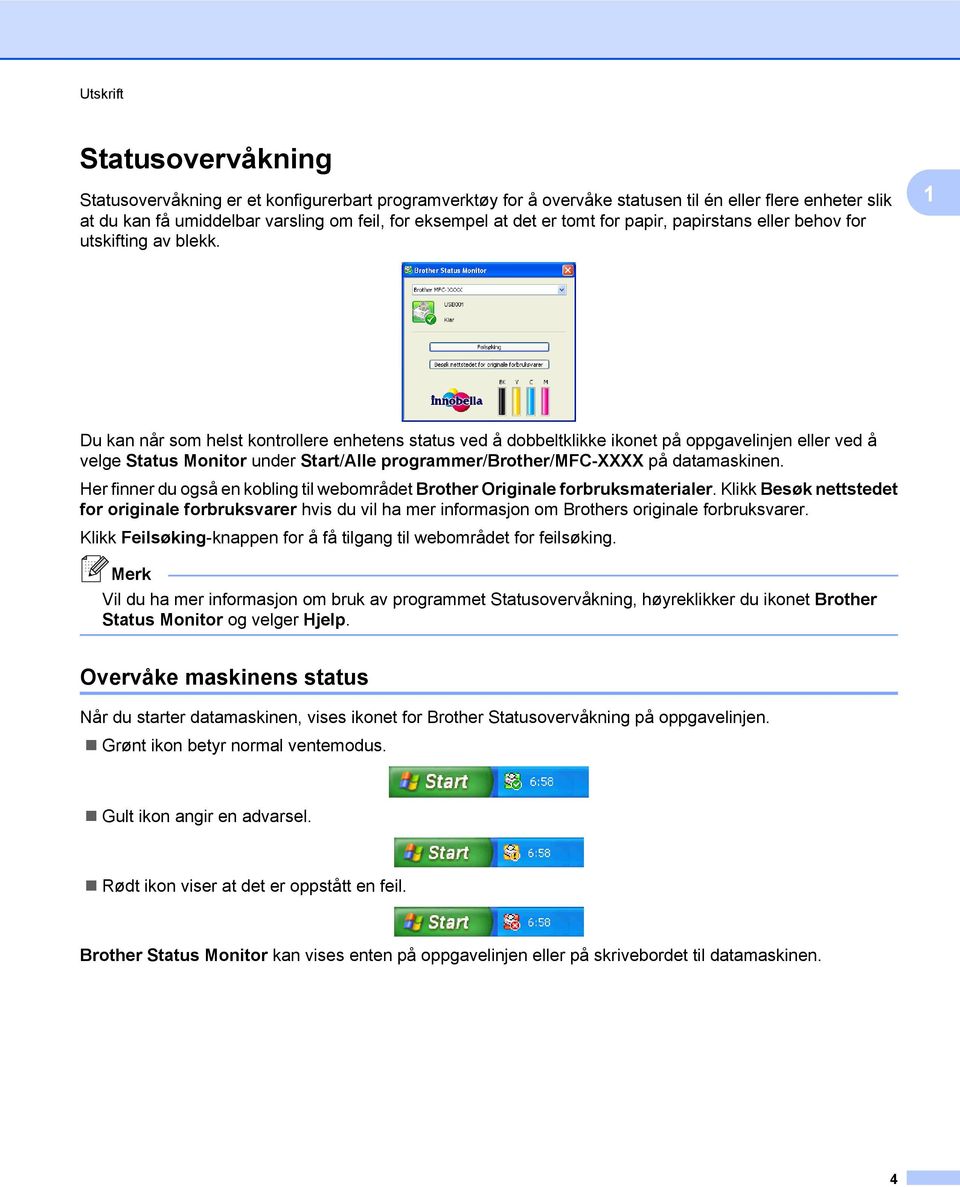 1 Du kan når som helst kontrollere enhetens status ved å dobbeltklikke ikonet på oppgavelinjen eller ved å velge Status Monitor under Start/Alle programmer/brother/mfc-xxxx på datamaskinen.