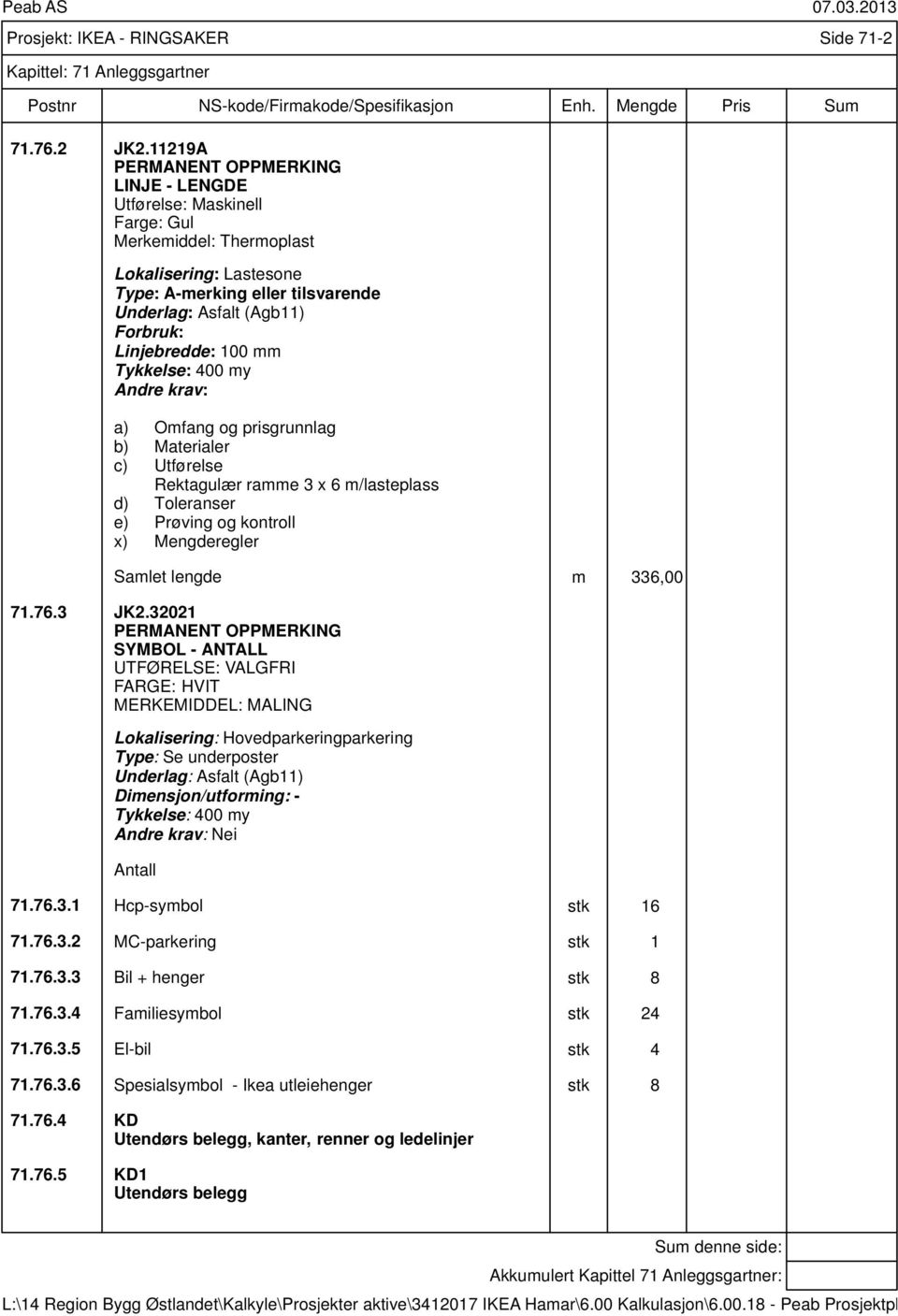 Linjebredde: 100 mm Tykkelse: 400 my Andre krav: a) Omfang og prisgrunnlag b) Materialer c) Utførelse Rektagulær ramme 3 x 6 m/lasteplass d) Toleranser e) Prøving og kontroll x) Mengderegler Samlet