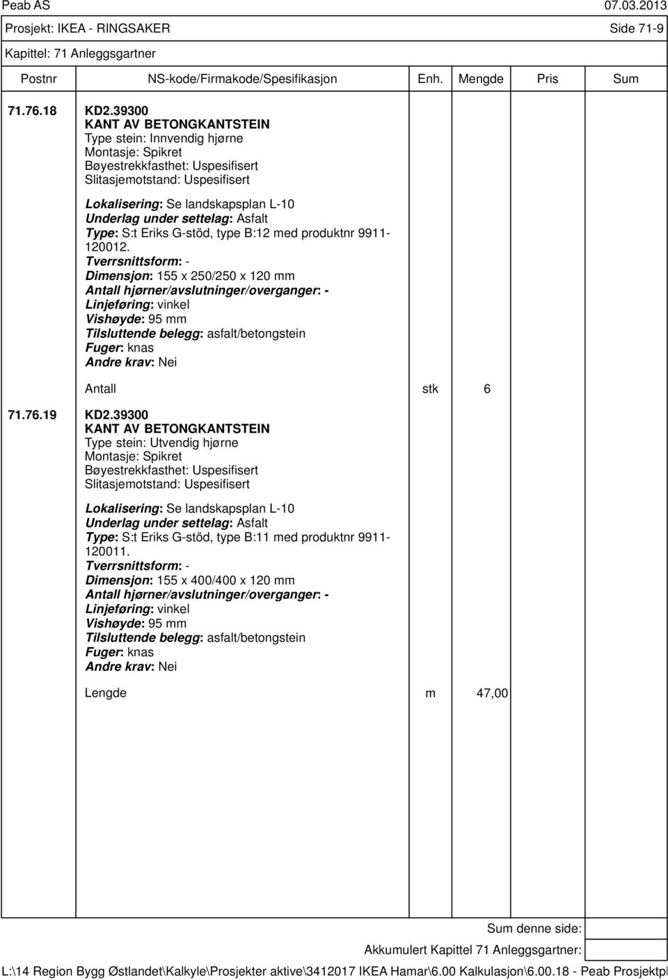 Tverrsnittsform: - Dimensjon: 155 x 250/250 x 120 mm Linjeføring: vinkel Vishøyde: 95 mm Tilsluttende belegg: asfalt/betongstein Fuger: knas Antall stk 6 71.76.