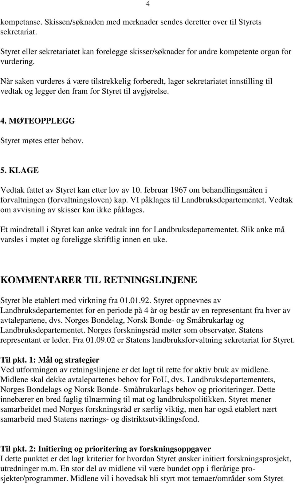 KLAGE Vedtak fattet av Styret kan etter lov av 10. februar 1967 om behandlingsmåten i forvaltningen (forvaltningsloven) kap. VI påklages til Landbruksdepartementet.