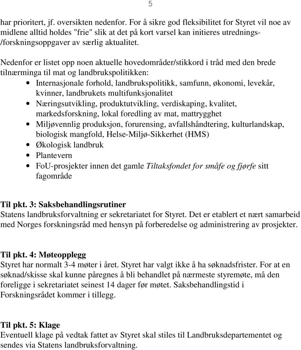 Nedenfor er listet opp noen aktuelle hovedområder/stikkord i tråd med den brede tilnærminga til mat og landbrukspolitikken: Internasjonale forhold, landbrukspolitikk, samfunn, økonomi, levekår,