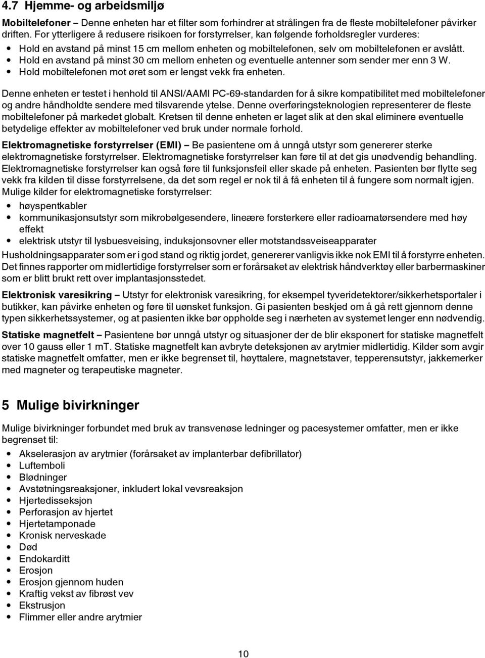 Hold en avstand på minst 30 cm mellom enheten og eventuelle antenner som sender mer enn 3 W. Hold mobiltelefonen mot øret som er lengst vekk fra enheten.