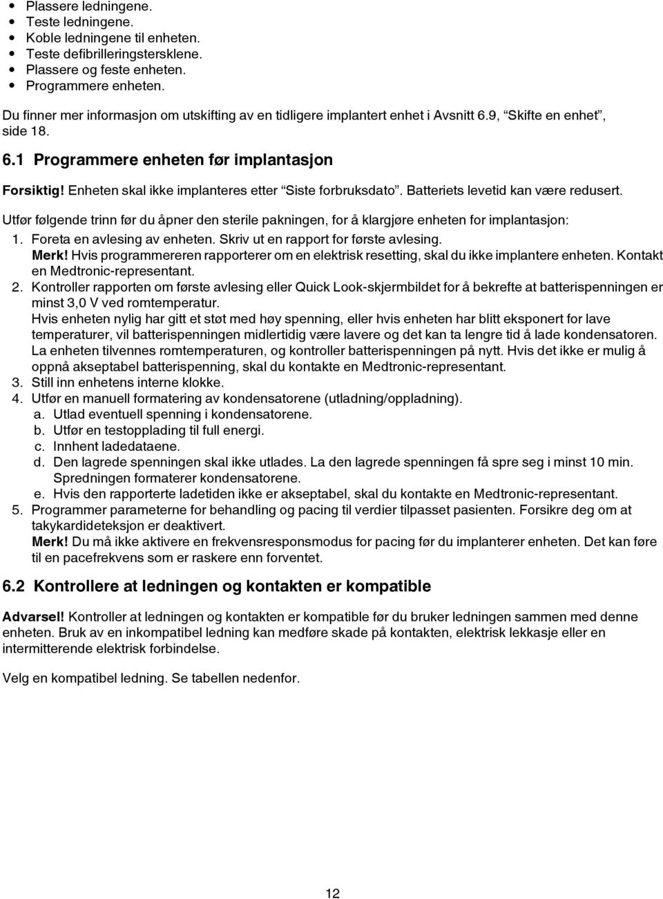 Enheten skal ikke implanteres etter Siste forbruksdato. Batteriets levetid kan være redusert. Utfør følgende trinn før du åpner den sterile pakningen, for å klargjøre enheten for implantasjon: 1.