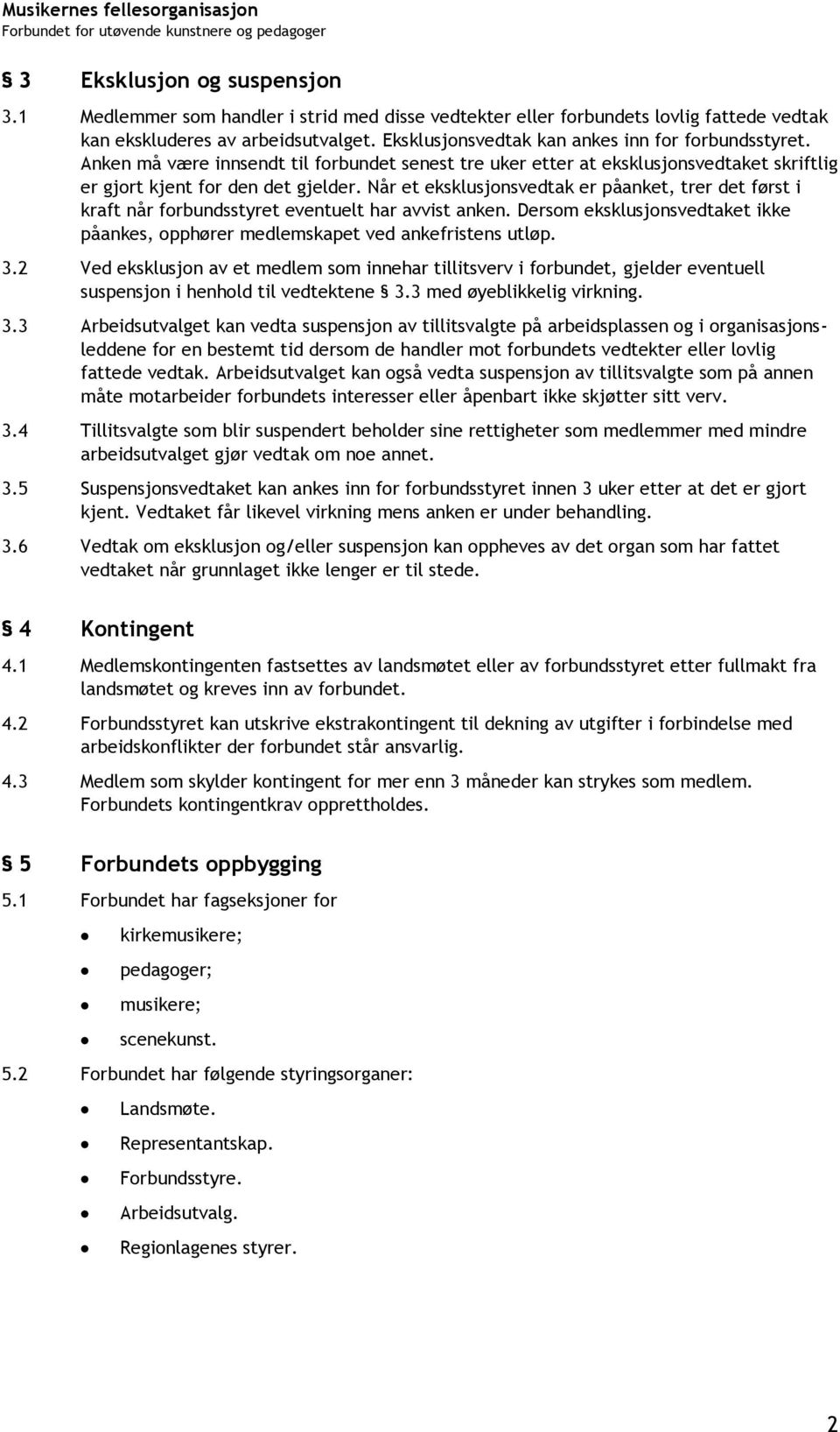 Når et eksklusjonsvedtak er påanket, trer det først i kraft når forbundsstyret eventuelt har avvist anken. Dersom eksklusjonsvedtaket ikke påankes, opphører medlemskapet ved ankefristens utløp. 3.