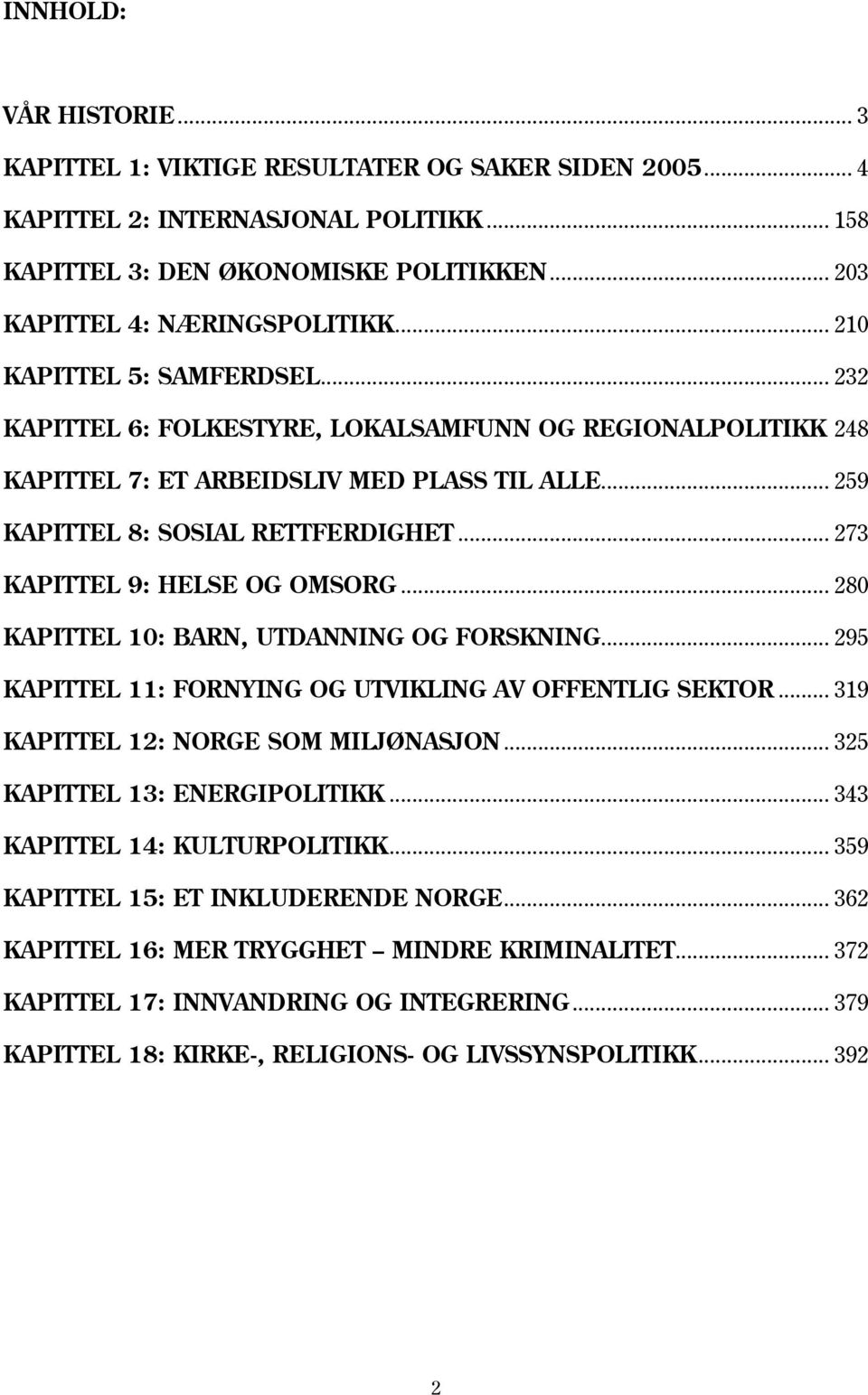 .. 273 KAPITTEL 9: HELSE OG OMSORG... 280 KAPITTEL 10: BARN, UTDANNING OG FORSKNING... 295 KAPITTEL 11: FORNYING OG UTVIKLING AV OFFENTLIG SEKTOR... 319 KAPITTEL 12: NORGE SOM MILJØNASJON.