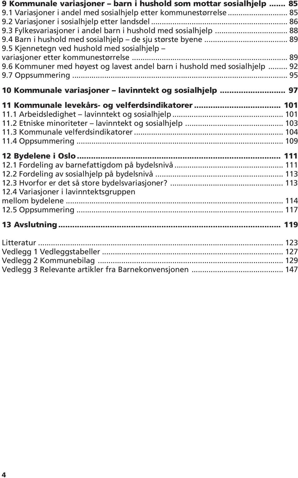 5 Kjennetegn ved hushold med sosialhjelp variasjoner etter kommunestørrelse... 89 9.6 Kommuner med høyest og lavest andel barn i hushold med sosialhjelp... 92 9.7 Oppsummering.