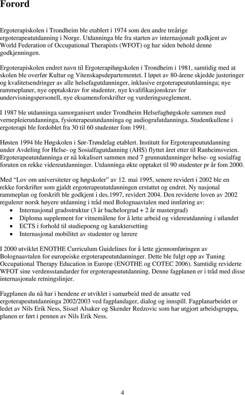 Ergoterapiskolen endret navn til Ergoterapihøgskolen i Trondheim i 1981, samtidig med at skolen ble overfør Kultur og Vitenskapsdepartementet.