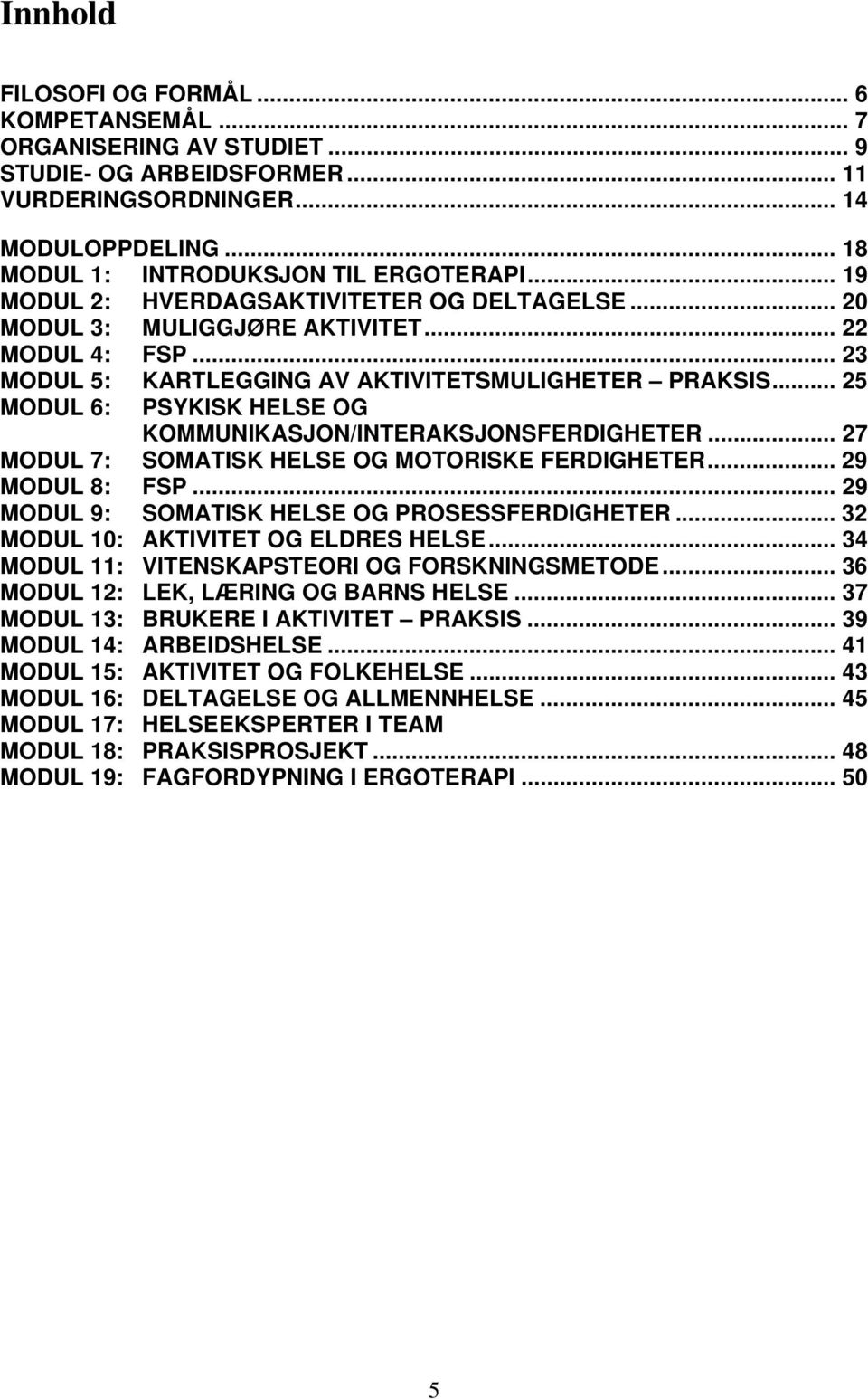 .. 25 MODUL 6: PSYKISK HELSE OG KOMMUNIKASJON/INTERAKSJONSFERDIGHETER... 27 MODUL 7: SOMATISK HELSE OG MOTORISKE FERDIGHETER... 29 MODUL 8: FSP... 29 MODUL 9: SOMATISK HELSE OG PROSESSFERDIGHETER.