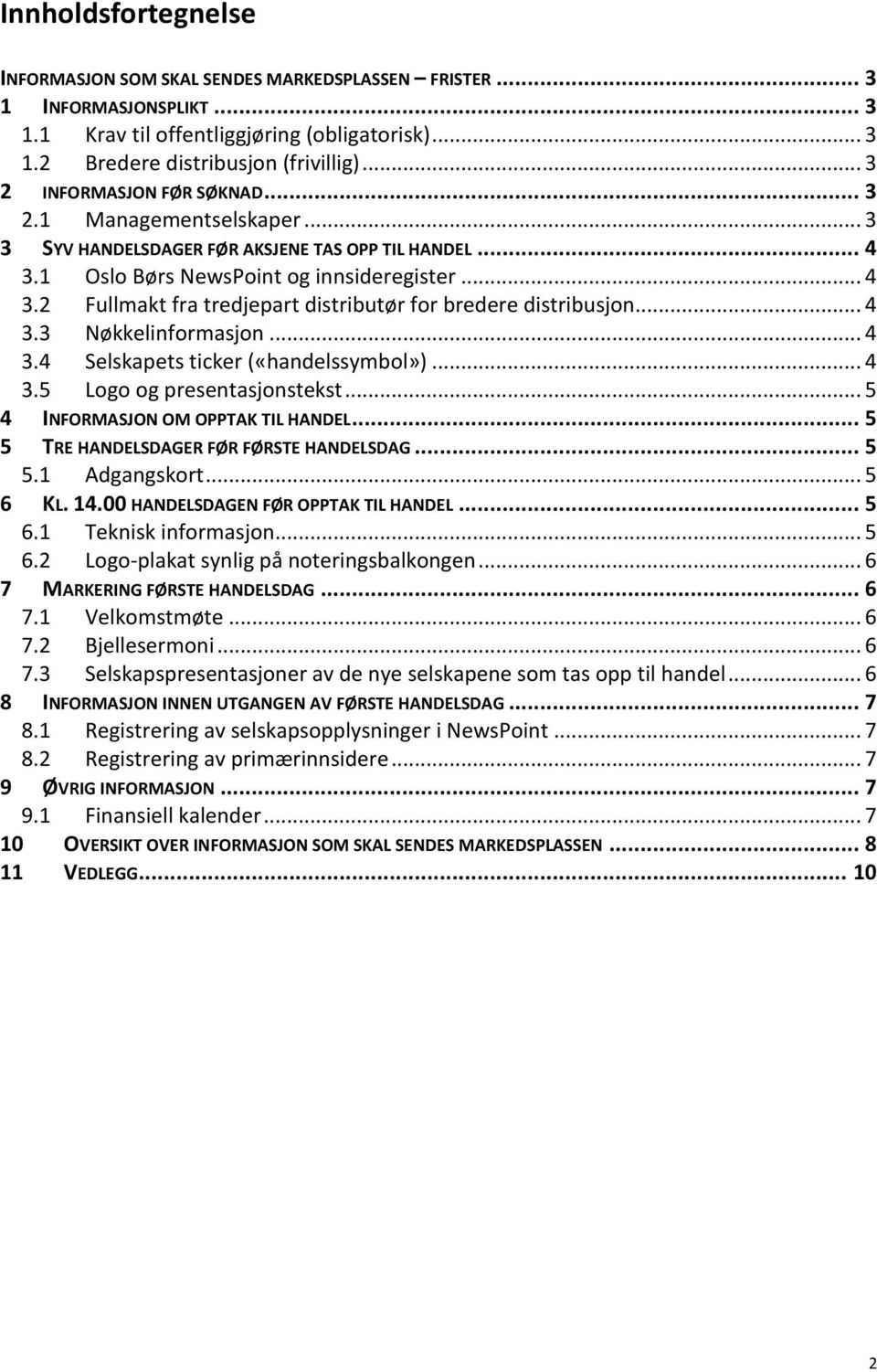 .. 4 3.3 Nøkkelinformasjon... 4 3.4 Selskapets ticker («handelssymbol»)... 4 3.5 Logo og presentasjonstekst... 5 4 INFORMASJON OM OPPTAK TIL HANDEL... 5 5 TRE HANDELSDAGER FØR FØRSTE HANDELSDAG... 5 5.1 Adgangskort.