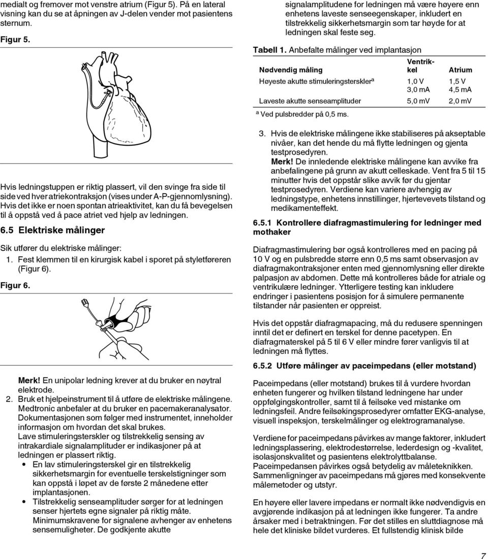 Hvis det ikke er noen spontan atrieaktivitet, kan du få bevegelsen til å oppstå ved å pace atriet ved hjelp av ledningen. 6.5 Elektriske målinger Sik utfører du elektriske målinger: 1.