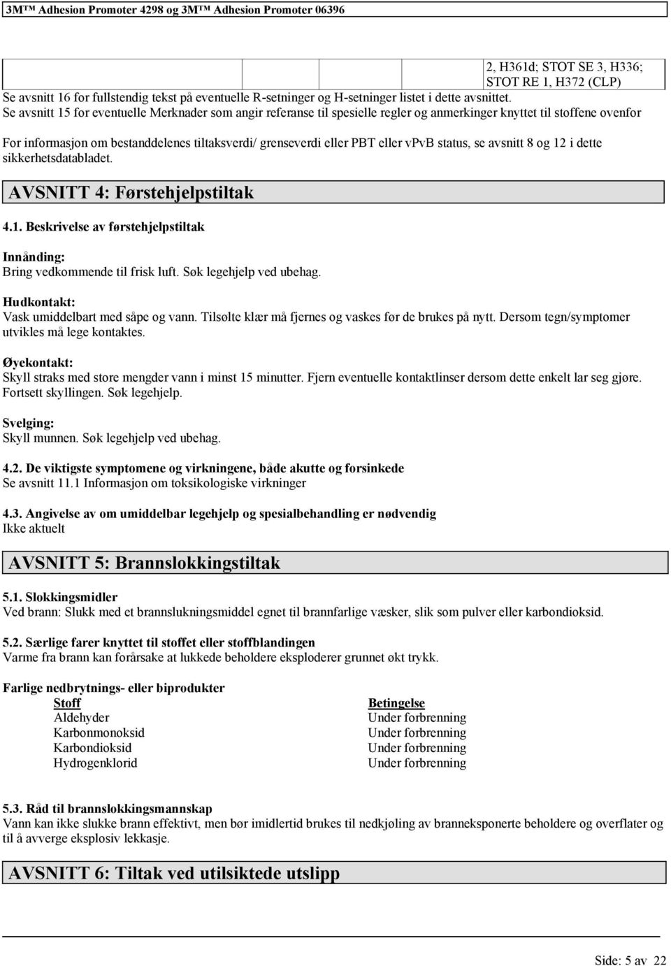 dtt sikkrhtsdatabladt. AVSNITT 4: Førsthjlpstiltak 4.1. Bskrivls av førsthjlpstiltak Innånding: Bring vdkommnd til frisk luft. Søk lghjlp vd ubhag. Hudkontakt: Vask umiddlbart md såp og vann.