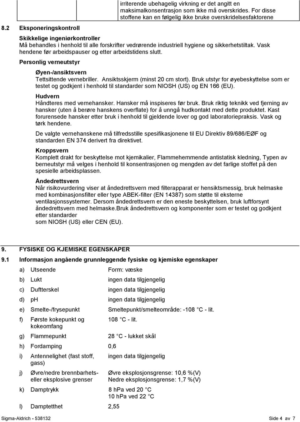 Vask hendene før arbeidspauser og etter arbeidstidens slutt. Personlig verneutstyr Øyen-/ansiktsvern Tettsittende vernebriller. Ansiktsskjerm (minst 20 cm stort).