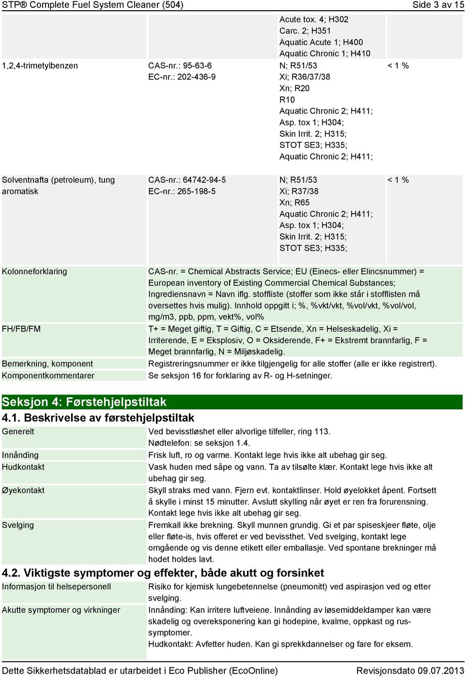 2; H315; STOT SE3; H335; Aquatic Chronic 2; H411; < 1 % Solventnafta (petroleum), tung aromatisk CAS-nr.: 64742-94-5 EC-nr.: 265-198-5 N; R51/53 Xi; R37/38 Xn; R65 Aquatic Chronic 2; H411; Asp.