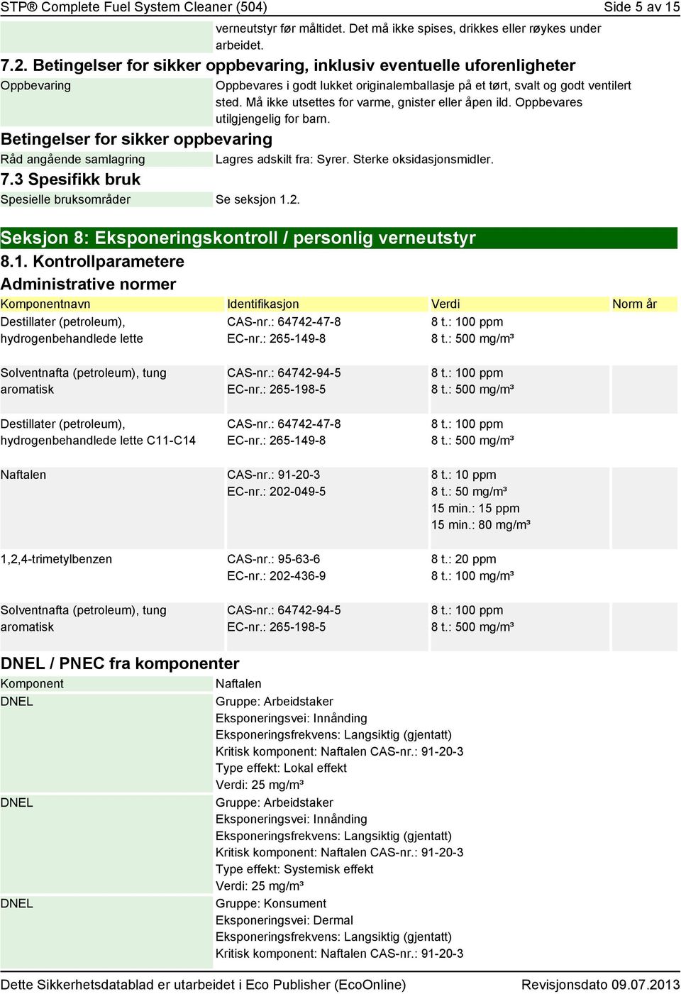 Må ikke utsettes for varme, gnister eller åpen ild. Oppbevares utilgjengelig for barn. Betingelser for sikker oppbevaring Råd angående samlagring Lagres adskilt fra: Syrer. Sterke oksidasjonsmidler.