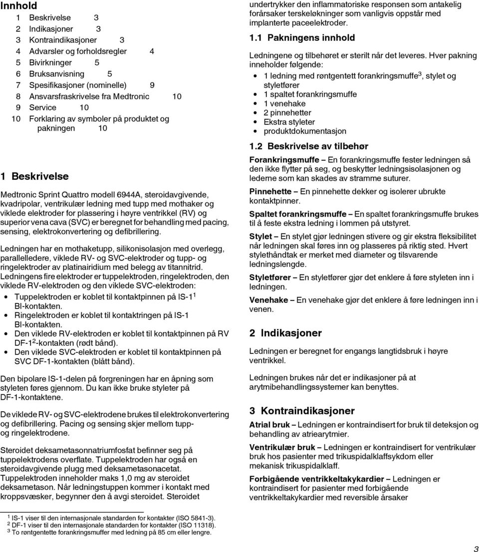 viklede elektroder for plassering i høyre ventrikkel (RV) og superior vena cava (SVC) er beregnet for behandling med pacing, sensing, elektrokonvertering og defibrillering.