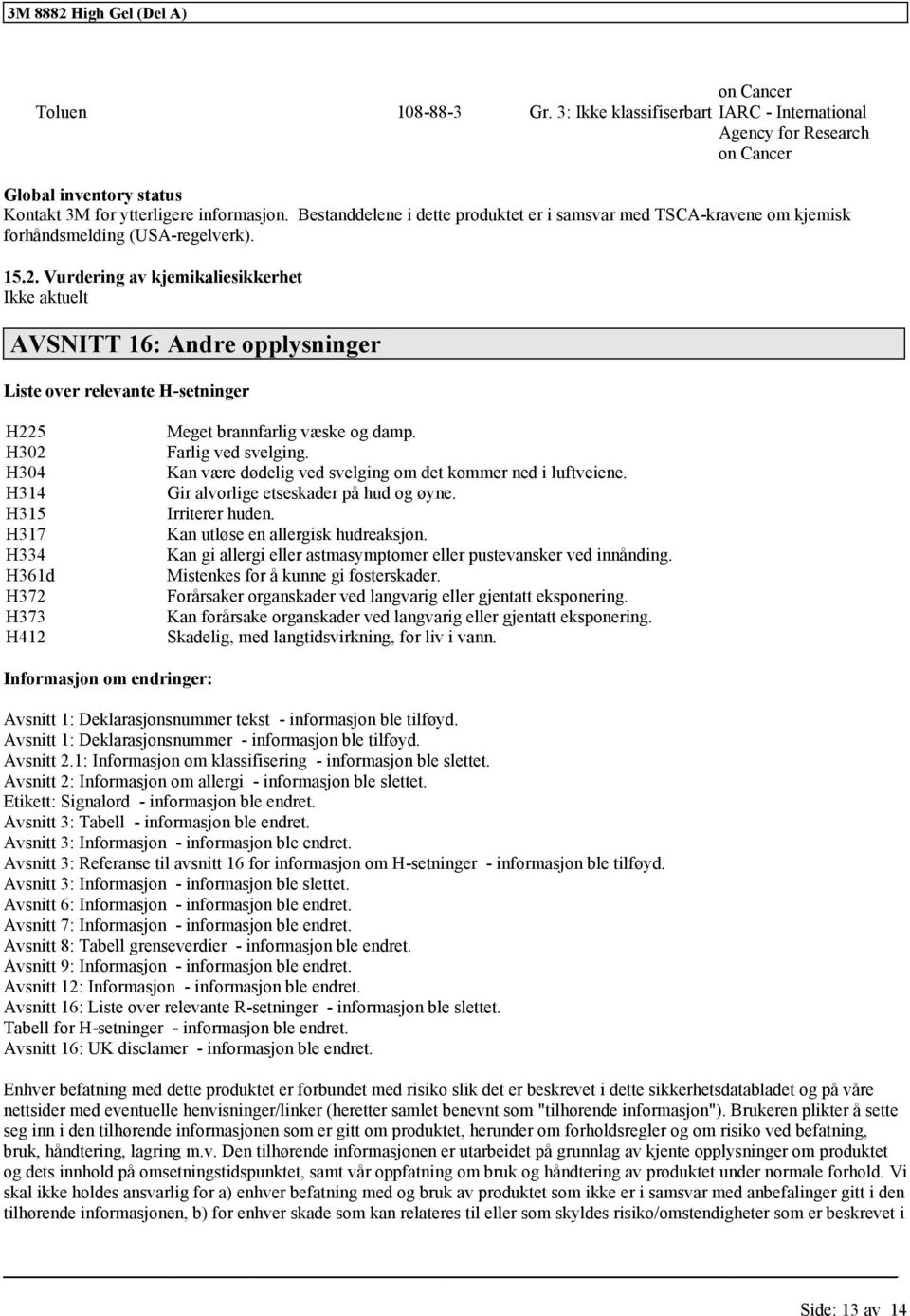 Vurdering av kjemikaliesikkerhet Ikke aktuelt AVSNITT 16: Andre opplysninger Liste over relevante H-setninger H225 H302 H304 H314 H315 H317 H334 H361d H372 H373 H412 Meget brannfarlig væske og damp.