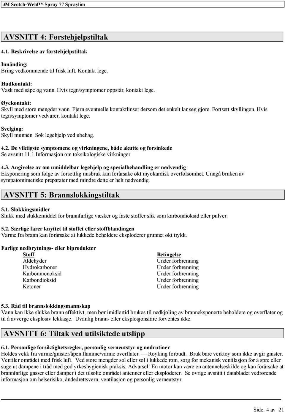 Hvis tegn/symptomer vedvarer, kontakt lege. Svelging: Skyll munnen. Søk legehjelp ved ubehag. 4.2. De viktigste symptomene og virkningene, både akutte og sinkede Se avsnitt 11.