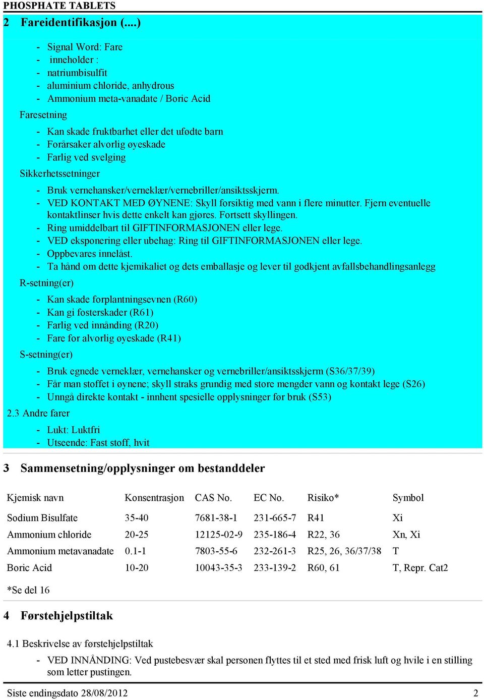 alvorlig øyeskade - Farlig ved svelging Sikkerhetssetninger - Bruk vernehansker/verneklær/vernebriller/ansiktsskjerm. - VED KONTAKT MED ØYNENE: Skyll forsiktig med vann i flere minutter.