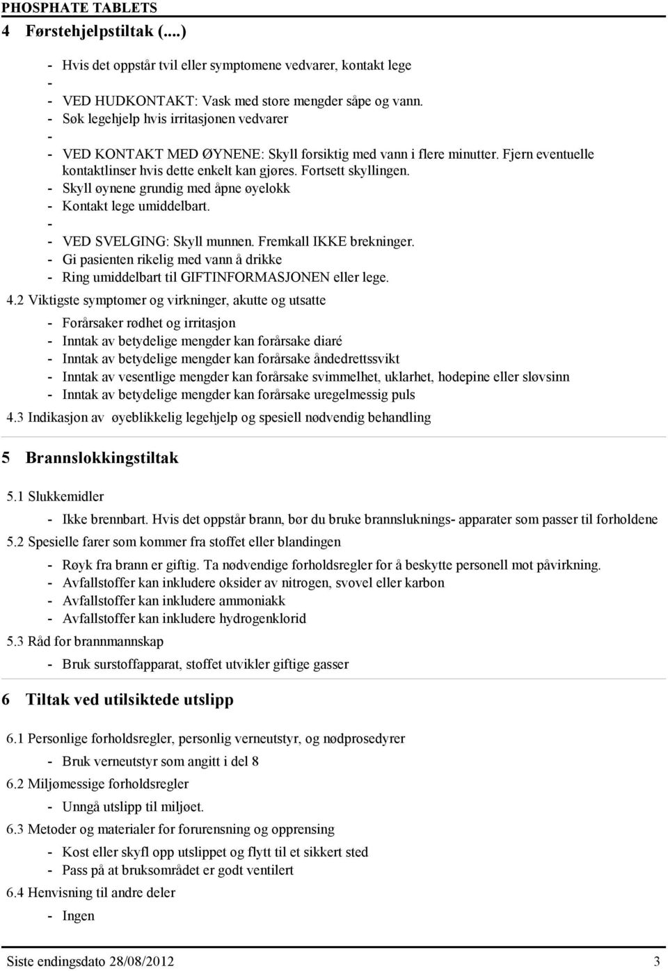 - Skyll øynene grundig med åpne øyelokk - Kontakt lege umiddelbart. - - VED SVELGING: Skyll munnen. Fremkall IKKE brekninger.