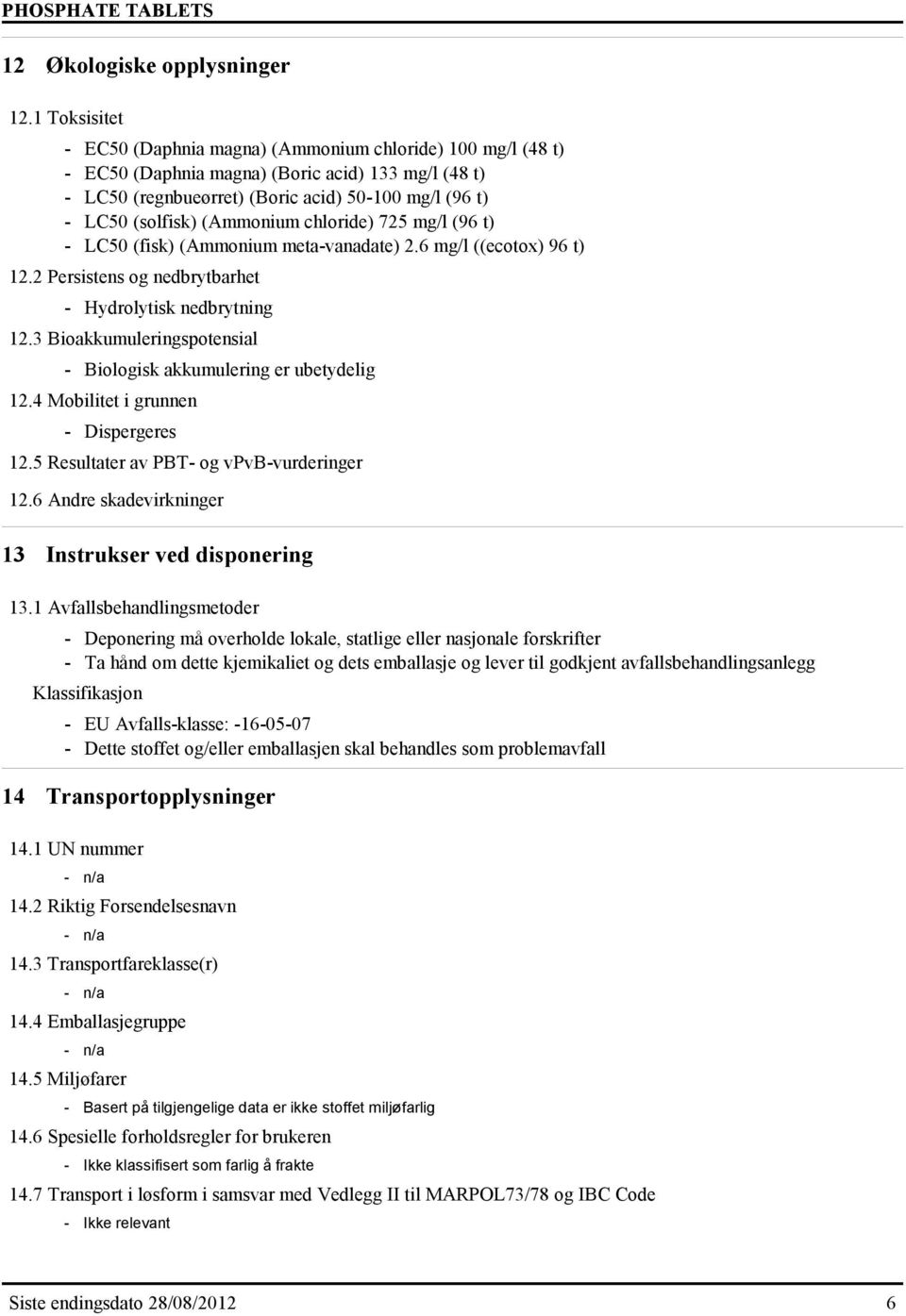 (Ammonium chloride) 725 mg/l (96 t) - LC50 (fisk) (Ammonium meta-vanadate) 2.6 mg/l ((ecotox) 96 t) 12.2 Persistens og nedbrytbarhet - Hydrolytisk nedbrytning 12.