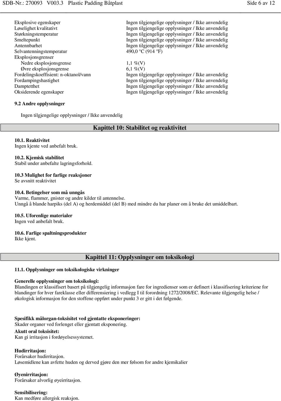 Øvre eksplosjonsgrense Fordelingskoeffisient: n-oktanol/vann Fordampingshastighet Damptetthet Oksiderende egenskaper 490,0 C (914 F) 1,1 %(V) 6,1 %(V) 9.2 Andre opplysninger 10.1. Reaktivitet Ingen kjente ved anbefalt bruk.