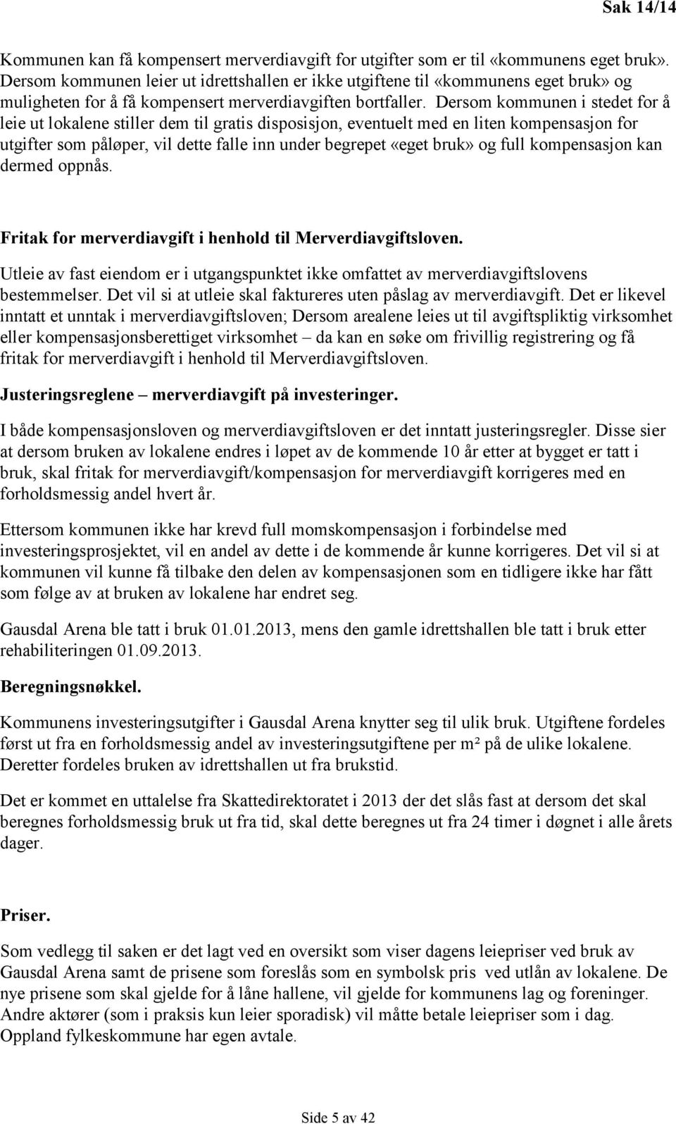 Dersom kommunen i stedet for å leie ut lokalene stiller dem til gratis disposisjon, eventuelt med en liten kompensasjon for utgifter som påløper, vil dette falle inn under begrepet «eget bruk» og