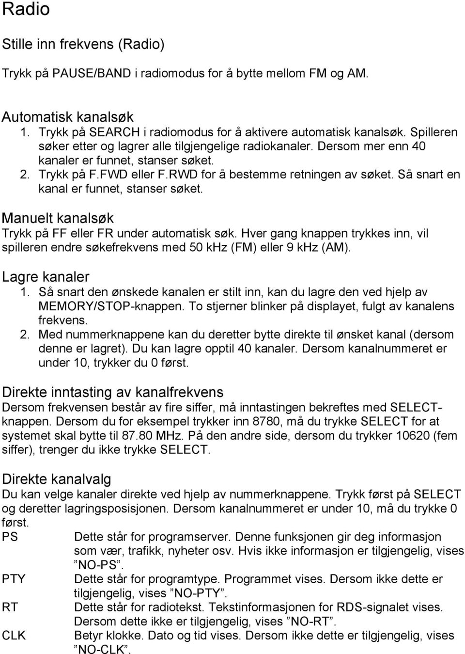 Så snart en kanal er funnet, stanser søket. Manuelt kanalsøk Trykk på FF eller FR under automatisk søk.