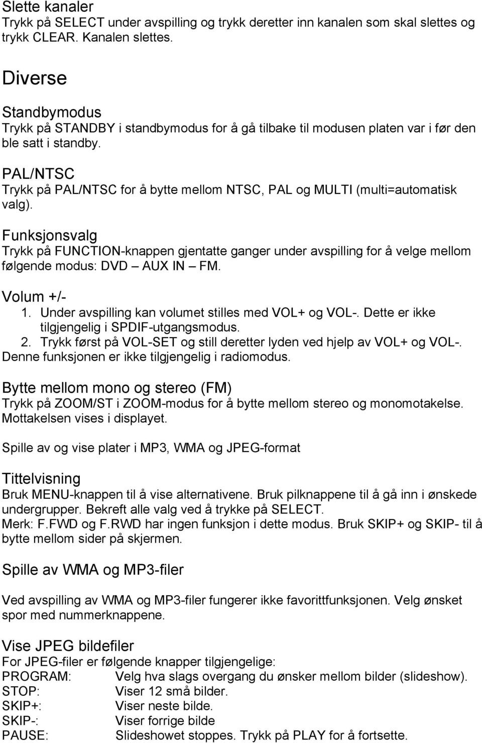 PAL/NTSC Trykk på PAL/NTSC for å bytte mellom NTSC, PAL og MULTI (multi=automatisk valg).