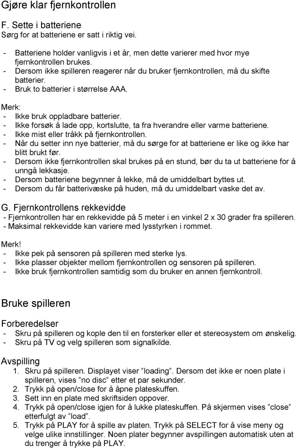 - Ikke forsøk å lade opp, kortslutte, ta fra hverandre eller varme batteriene. - Ikke mist eller tråkk på fjernkontrollen.