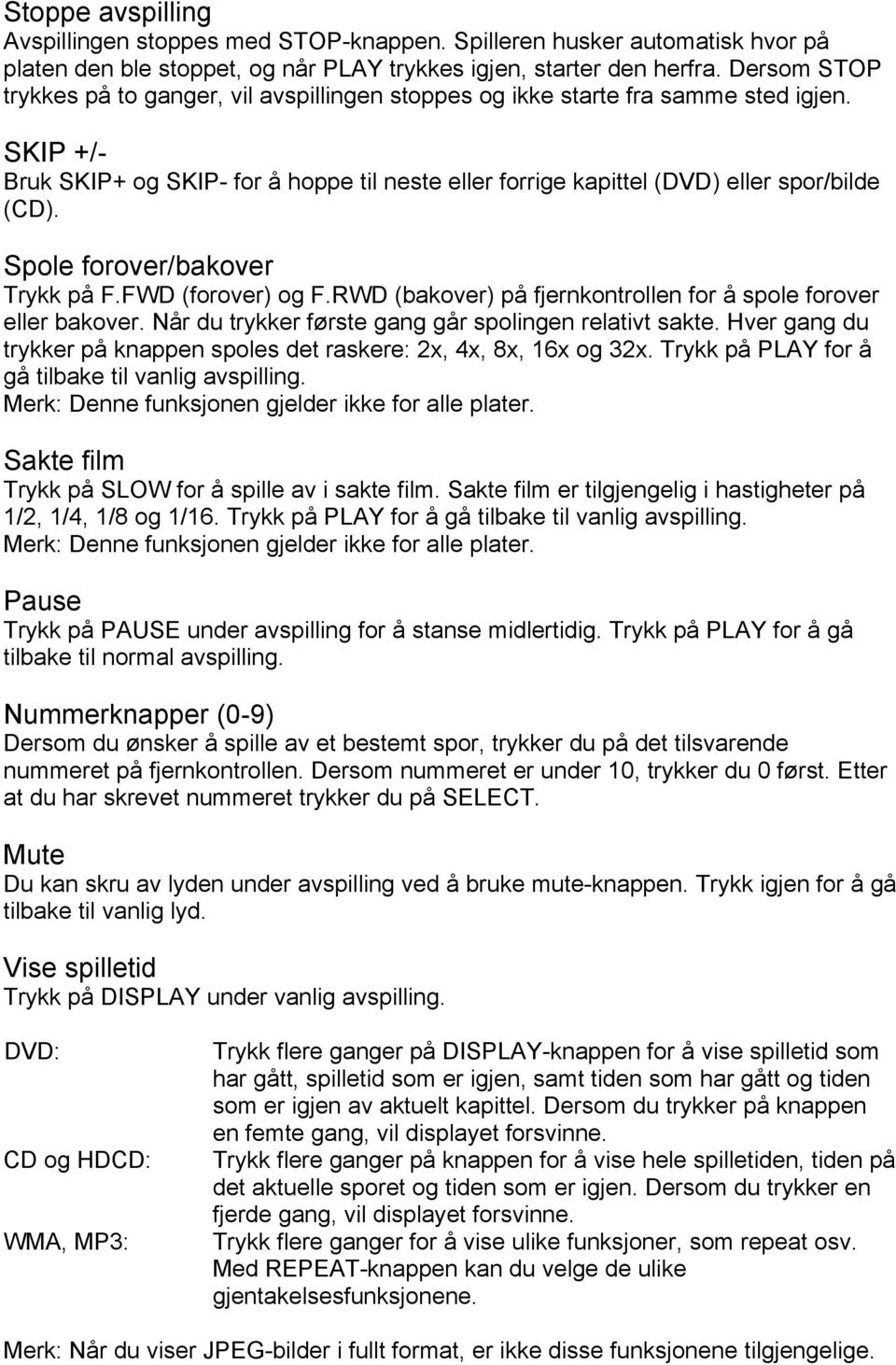 Spole forover/bakover Trykk på F.FWD (forover) og F.RWD (bakover) på fjernkontrollen for å spole forover eller bakover. Når du trykker første gang går spolingen relativt sakte.