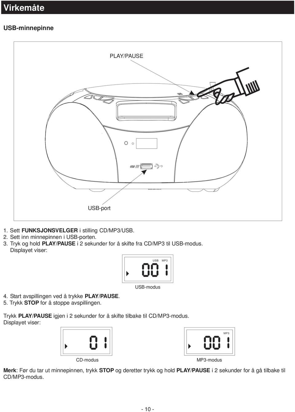 Trykk STOP for å stoppe avspillingen. USB-modus Trykk PLAY/PAUSE igjen i 2 sekunder for å skifte tilbake til CD/MP3-modus.