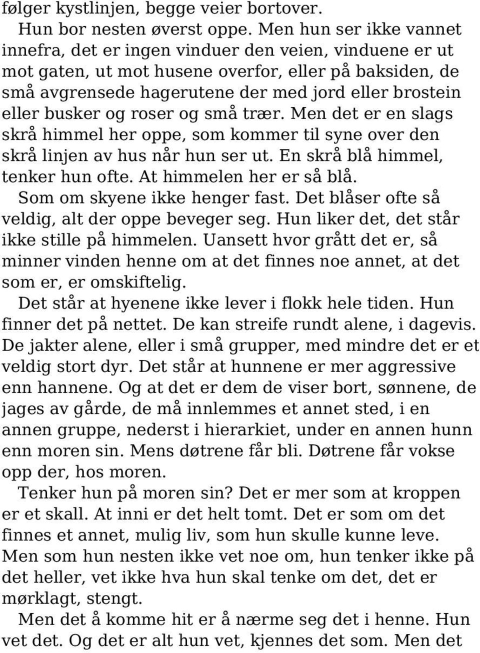 busker og roser og små trær. Men det er en slags skrå himmel her oppe, som kommer til syne over den skrå linjen av hus når hun ser ut. En skrå blå himmel, tenker hun ofte. At himmelen her er så blå.