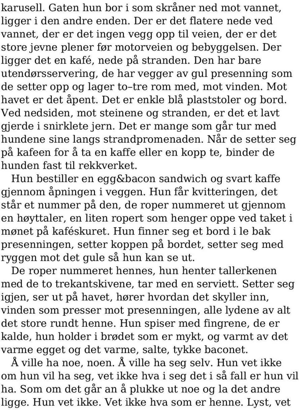 Den har bare utendørsservering, de har vegger av gul presenning som de setter opp og lager to tre rom med, mot vinden. Mot havet er det åpent. Det er enkle blå plaststoler og bord.