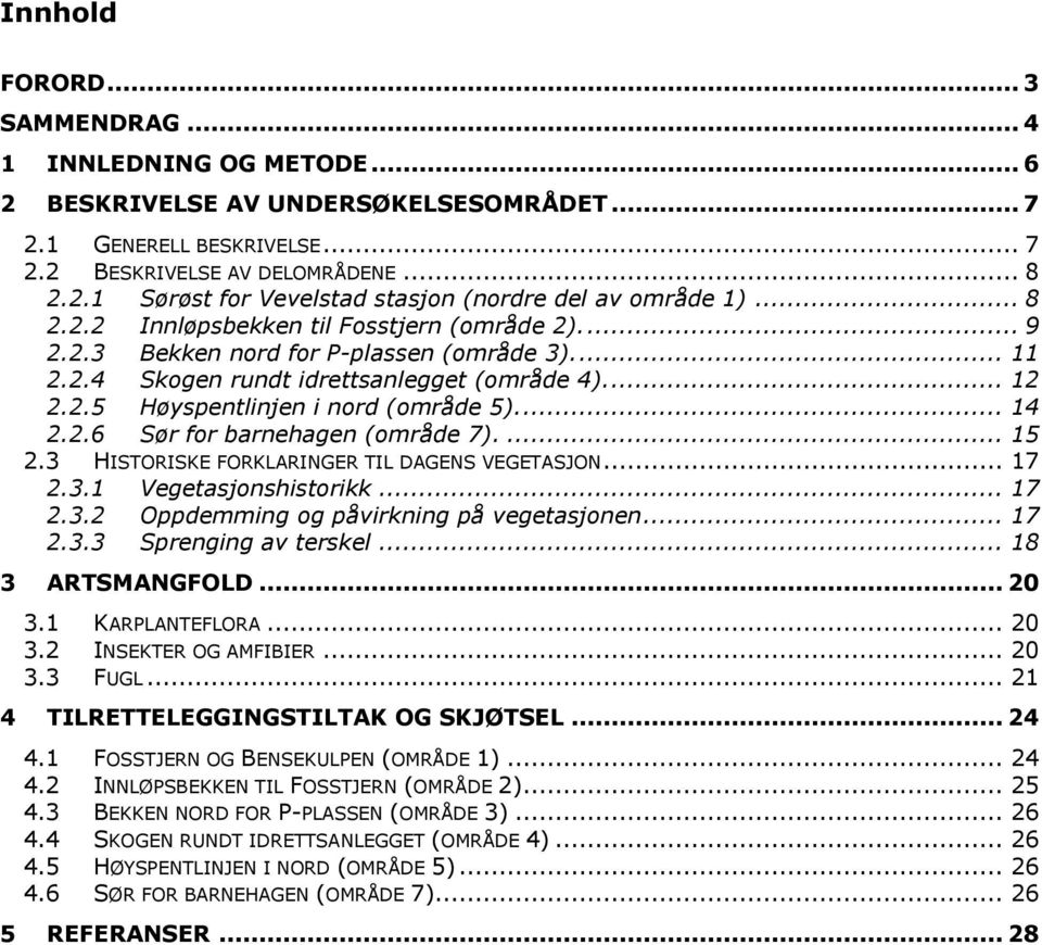 ... 14 2.2.6 Sør for barnehagen (område 7).... 15 2.3 HISTORISKE FORKLARINGER TIL DAGENS VEGETASJON... 17 2.3.1 Vegetasjonshistorikk... 17 2.3.2 Oppdemming og påvirkning på vegetasjonen... 17 2.3.3 Sprenging av terskel.