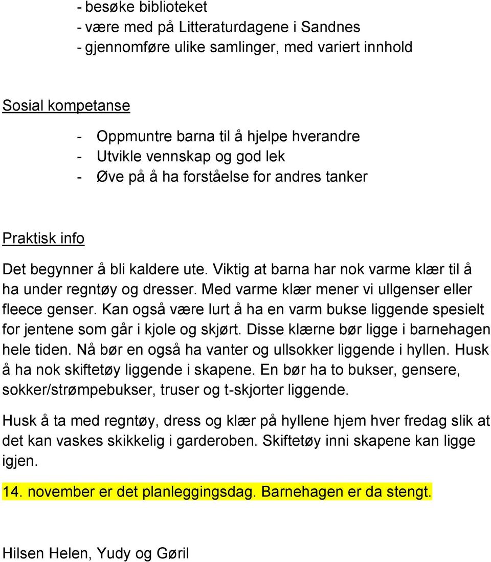 Med varme klær mener vi ullgenser eller fleece genser. Kan også være lurt å ha en varm bukse liggende spesielt for jentene som går i kjole og skjørt. Disse klærne bør ligge i barnehagen hele tiden.