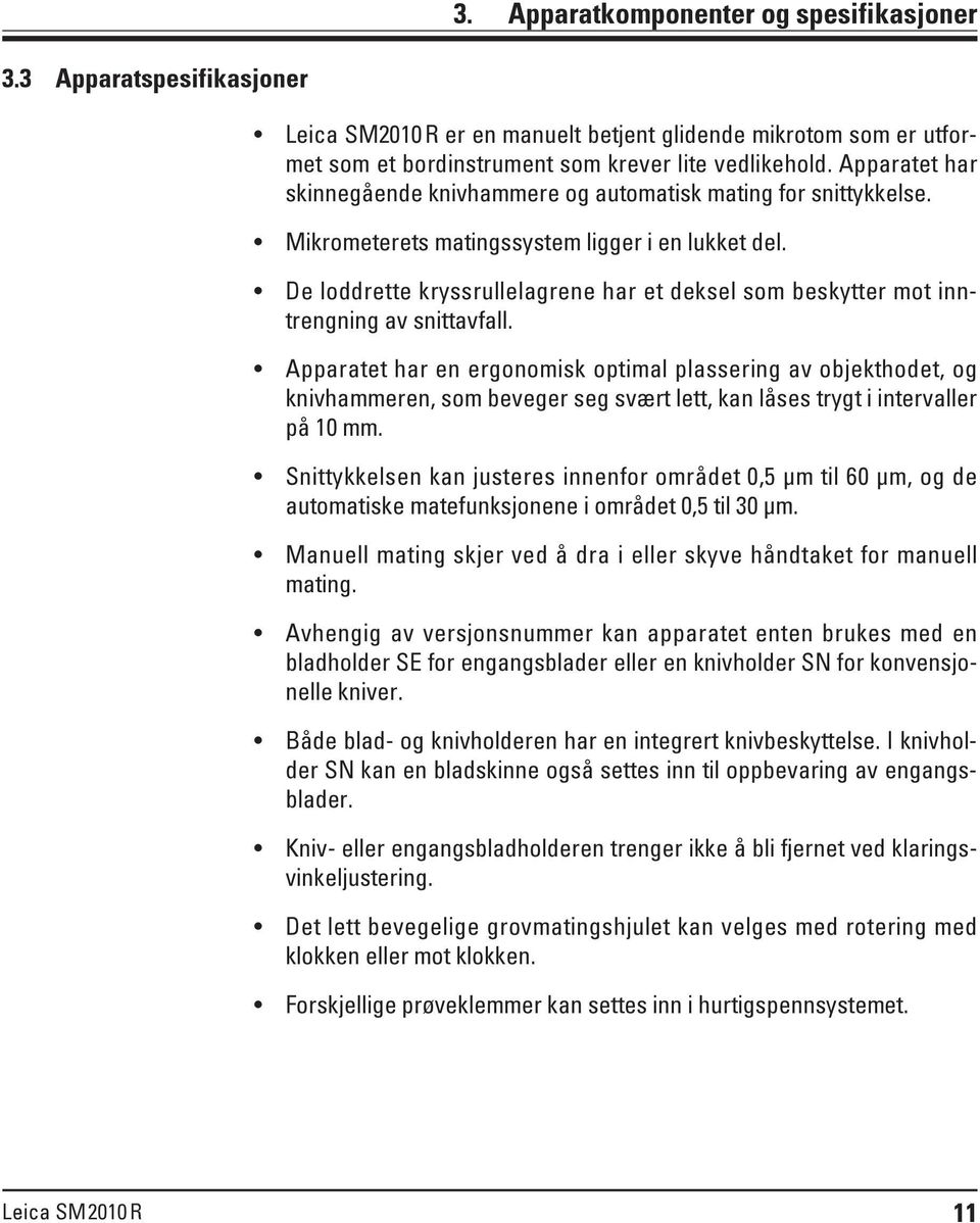 De loddrette kryssrullelagrene har et deksel som beskytter mot inntrengning av snittavfall.