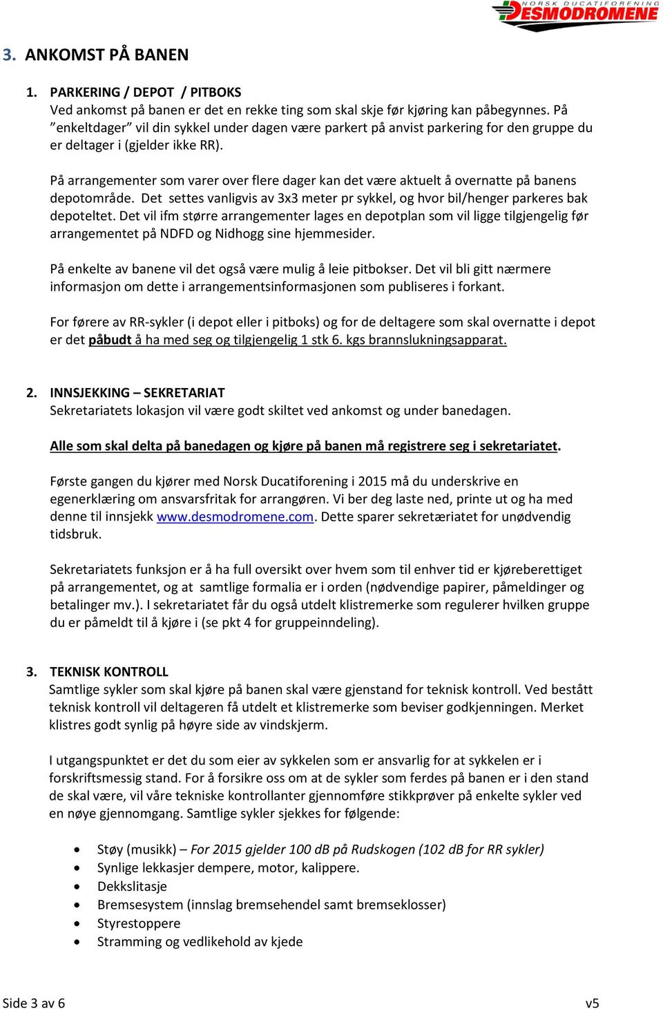 På arrangementer som varer over flere dager kan det være aktuelt å overnatte på banens depotområde. Det settes vanligvis av 3x3 meter pr sykkel, og hvor bil/henger parkeres bak depoteltet.