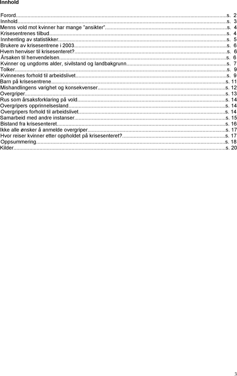 ..s. 12 Overgriper...s. 13 Rus som årsaksforklaring på vold...s. 14 Overgripers opprinnelsesland...s. 14 Overgripers forhold til arbeidslivet...s. 14 Samarbeid med andre instanser...s. 15 Bistand fra krisesenteret.