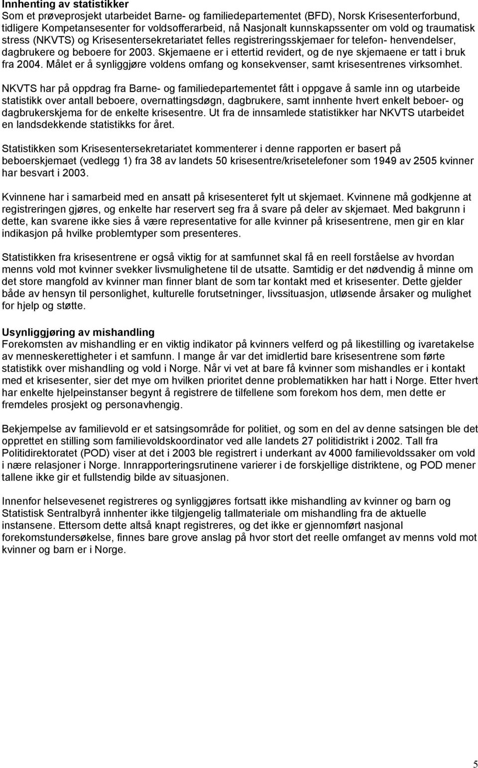 Skjemaene er i ettertid revidert, og de nye skjemaene er tatt i bruk fra 2004. Målet er å synliggjøre voldens omfang og konsekvenser, samt krisesentrenes virksomhet.