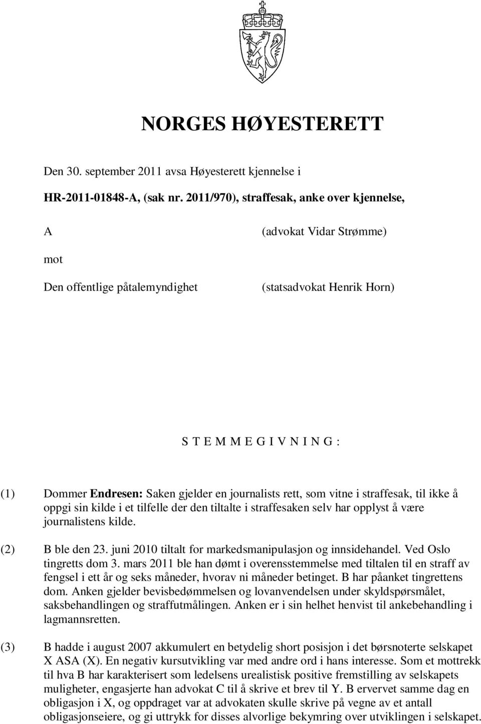 journalists rett, som vitne i straffesak, til ikke å oppgi sin kilde i et tilfelle der den tiltalte i straffesaken selv har opplyst å være journalistens kilde. (2) B ble den 23.