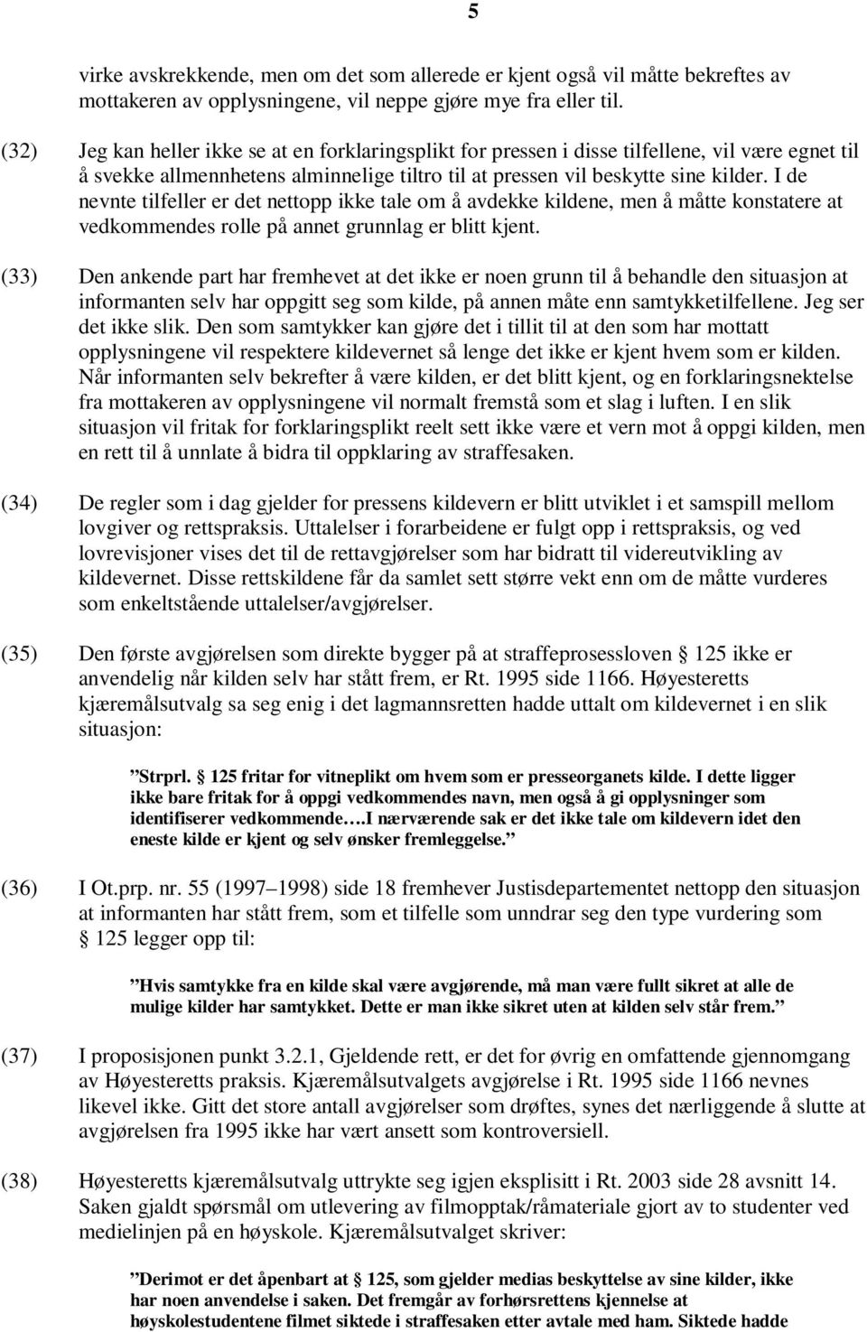 I de nevnte tilfeller er det nettopp ikke tale om å avdekke kildene, men å måtte konstatere at vedkommendes rolle på annet grunnlag er blitt kjent.