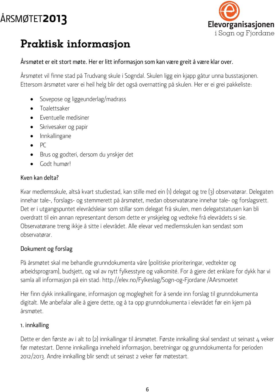 Her er ei grei pakkeliste: Sovepose og liggeunderlag/madrass Toalettsaker Eventuelle medisiner Skrivesaker og papir Innkallingane PC Brus og godteri, dersom du ynskjer det Godt humør! Kven kan delta?