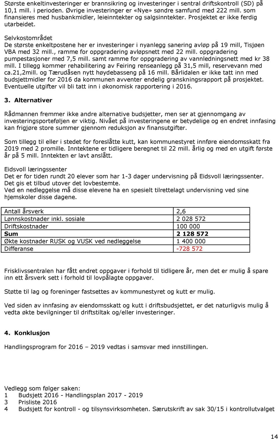 Selvkostområdet De største enkeltpostene her er investeringer i nyanlegg sanering avløp på 19 mill, Tisjøen VBA med 32 mill., ramme for oppgradering avløpsnett med 22 mill.