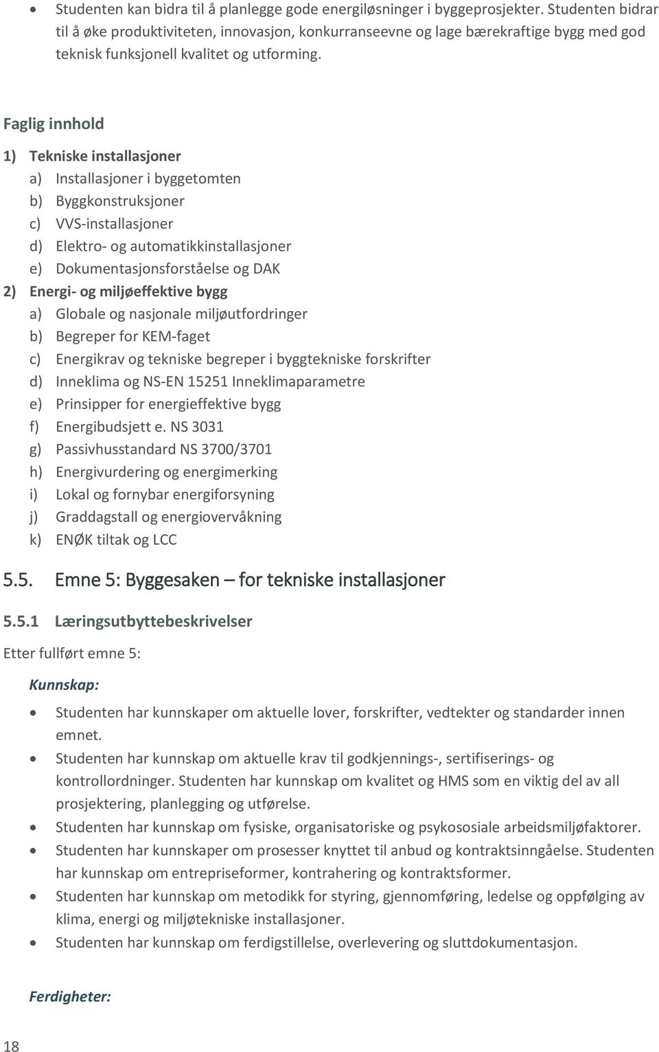 Faglig innhold 1) Tekniske installasjoner a) Installasjoner i byggetomten b) Byggkonstruksjoner c) VVS-installasjoner d) Elektro- og automatikkinstallasjoner e) Dokumentasjonsforståelse og DAK 2)