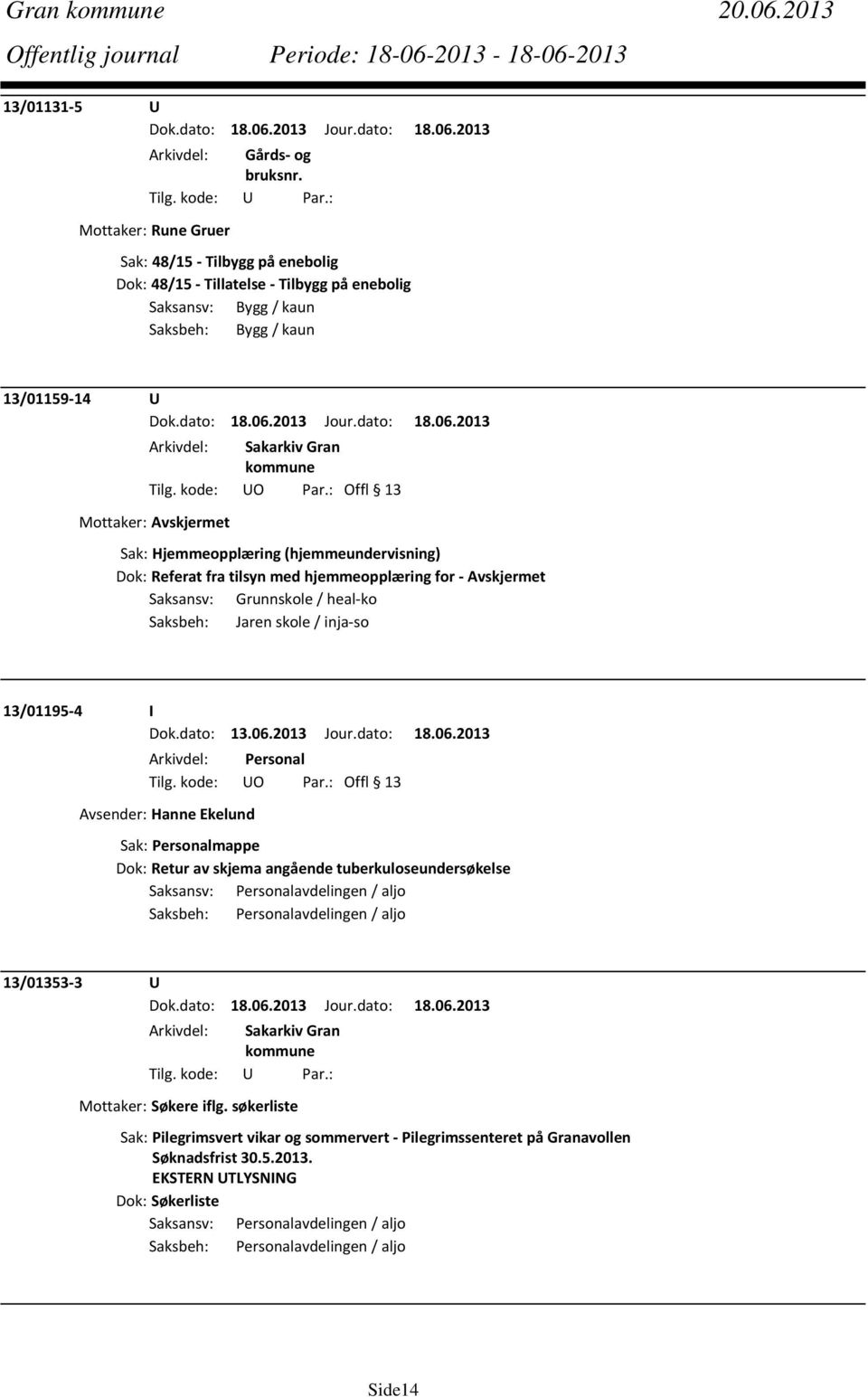 Hjemmeopplæring (hjemmeundervisning) Dok: Referat fra tilsyn med hjemmeopplæring for Avskjermet Saksansv: Grunnskole / heal ko Saksbeh: Jaren skole / inja so 13/01195 4 I Dok.dato: 13.06.2013 Jour.