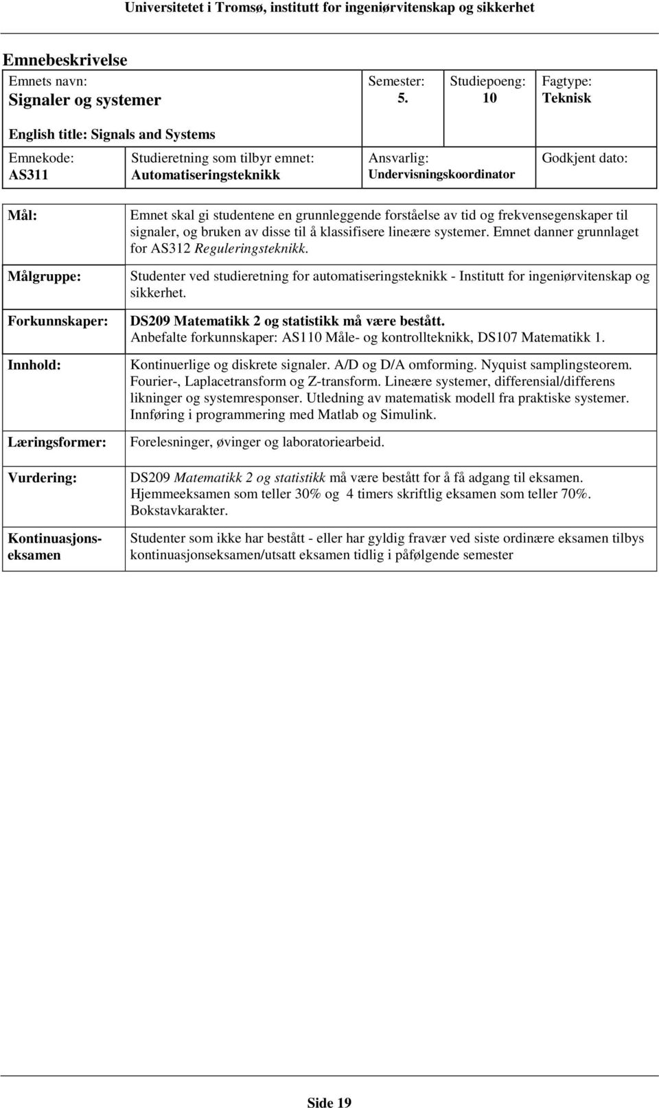 klassifisere lineære systemer. Emnet danner grunnlaget for AS312 Reguleringsteknikk. Studenter ved studieretning for automatiseringsteknikk - Institutt for ingeniørvitenskap og sikkerhet.