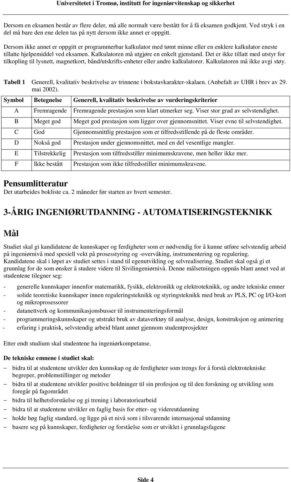 Det er ikke tillatt med utstyr for tilkopling til lysnett, magnetkort, bånd/utskrifts-enheter eller andre kalkulatorer. Kalkulatoren må ikke avgi støy.