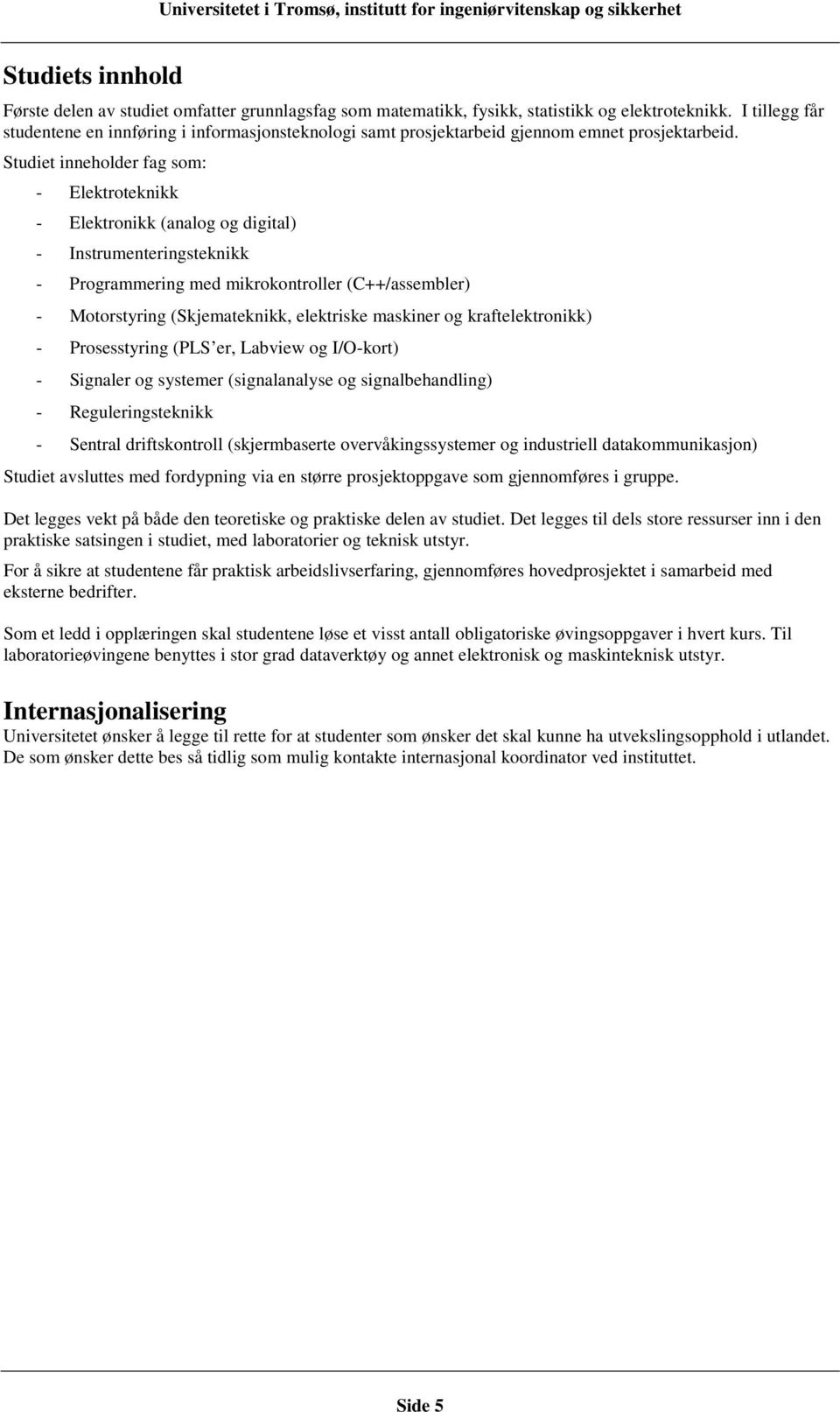 Studiet inneholder fag som: - Elektroteknikk - Elektronikk (analog og digital) - Instrumenteringsteknikk - Programmering med mikrokontroller (C++/assembler) - Motorstyring (Skjemateknikk, elektriske