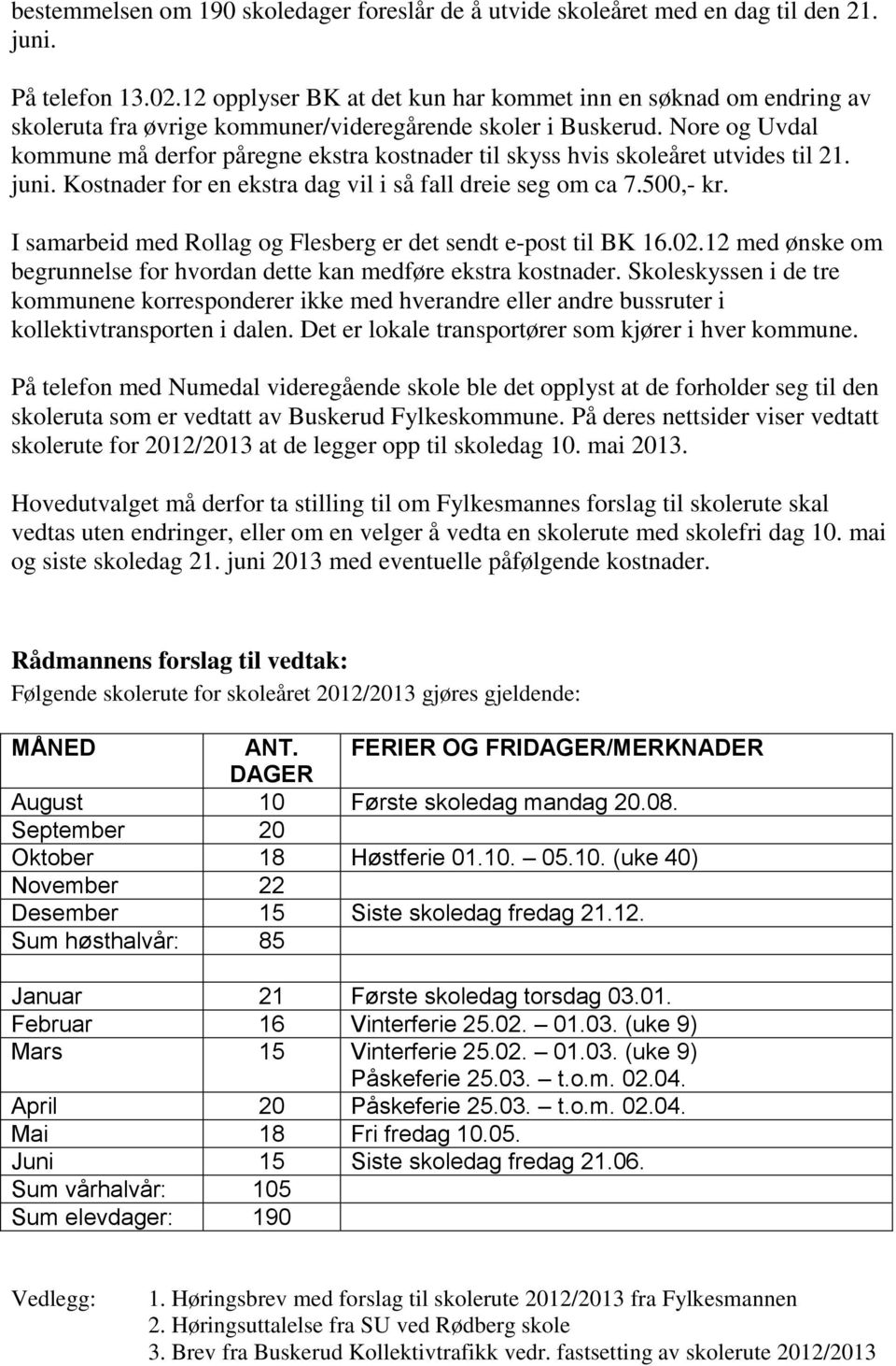 Nore og Uvdal kommune må derfor påregne ekstra kostnader til skyss hvis skoleåret utvides til 21. juni. Kostnader for en ekstra dag vil i så fall dreie seg om ca 7.500,- kr.